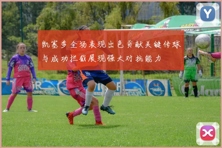 凯塞多全场表现出色贡献关键传球与成功拦截展现强大对抗能力