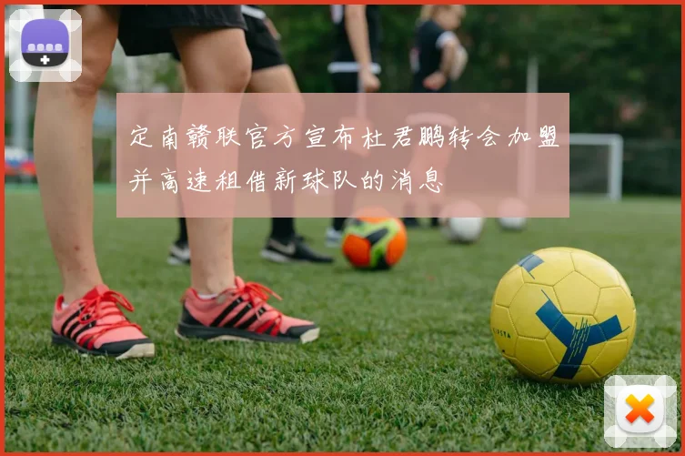 定南赣联官方宣布杜君鹏转会加盟并高速租借新球队的消息