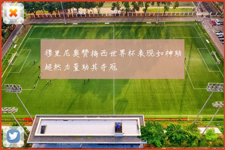 穆里尼奥赞梅西世界杯表现如神助超然力量助其夺冠