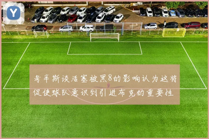 考辛斯谈活塞被黑8的影响认为这将促使球队意识到引进布克的重要性