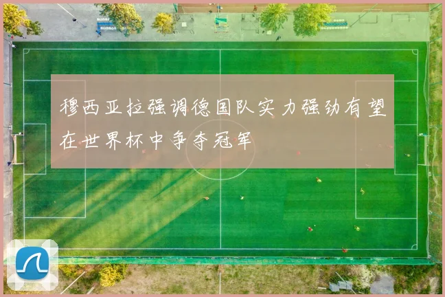 穆西亚拉强调德国队实力强劲有望在世界杯中争夺冠军