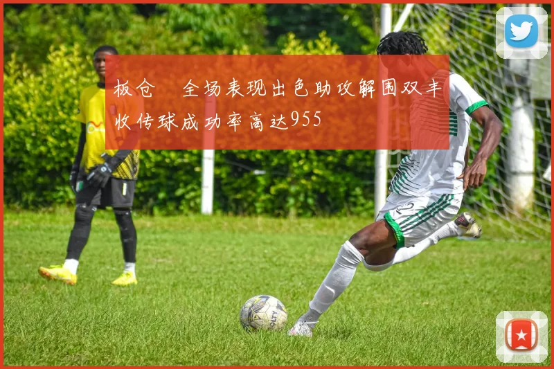 板仓滉全场表现出色助攻解围双丰收传球成功率高达955