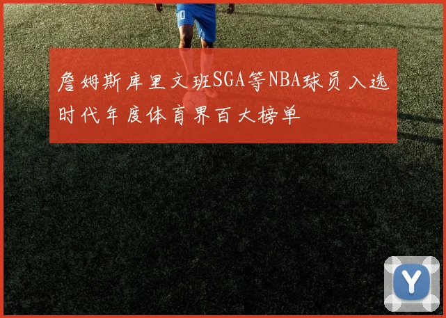 詹姆斯库里文班SGA等NBA球员入选时代年度体育界百大榜单