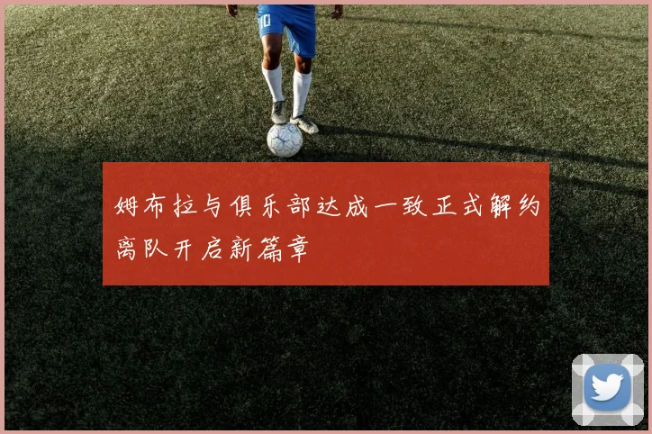 姆布拉与俱乐部达成一致正式解约离队开启新篇章
