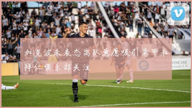 加克波未表态离队意愿吸引意甲和拜仁俱乐部关注