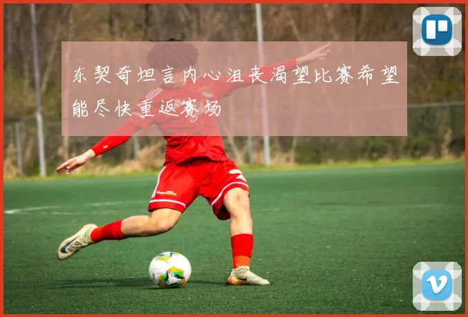 东契奇坦言内心沮丧渴望比赛希望能尽快重返赛场