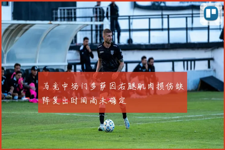 马竞中场门多萨因右腿肌肉损伤缺阵复出时间尚未确定