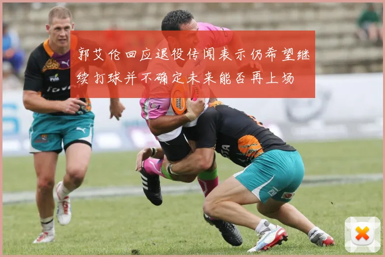 郭艾伦回应退役传闻表示仍希望继续打球并不确定未来能否再上场
