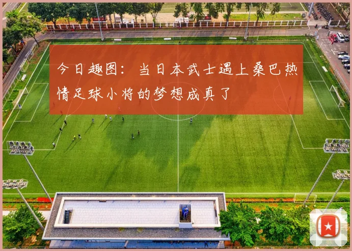 今日趣图：当日本武士遇上桑巴热情足球小将的梦想成真了