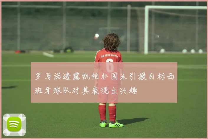 罗马诺透露凯帕非国米引援目标西班牙球队对其表现出兴趣