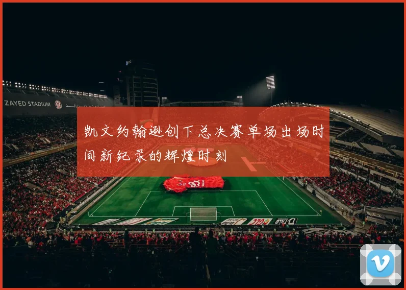 凯文约翰逊创下总决赛单场出场时间新纪录的辉煌时刻